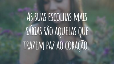 As suas escolhas mais sábias são aquelas que trazem paz ao coração.