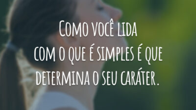 Como você lida com o que é simples é que determina o seu caráter.