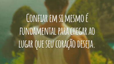 Confiar em si mesmo é fundamental para chegar ao lugar que seu coração deseja.