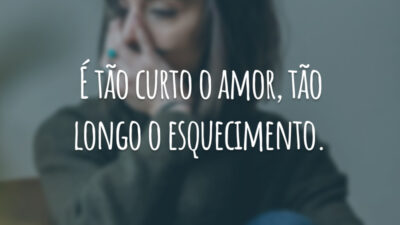 É tão curto o amor, tão longo o esquecimento.