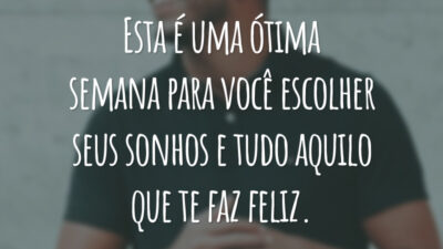 Esta é uma ótima semana para você escolher seus sonhos e tudo aquilo que te faz feliz.