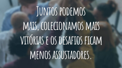 Juntos podemos mais, colecionamos mais vitórias e os desafios ficam menos assustadores.