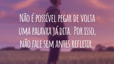 Não é possível pegar de volta uma palavra já dita. Por isso, não fale sem antes refletir.