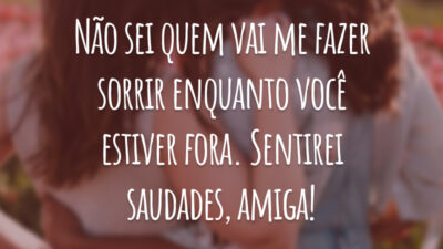Não sei quem vai me fazer sorrir enquanto você estiver fora. Sentirei saudades, amiga!