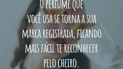 O perfume que você usa se torna a sua marca registrada, ficando mais fácil te reconhecer pelo cheiro.