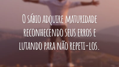 O sábio adquire maturidade reconhecendo seus erros e lutando para não repeti-los.