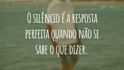 O silêncio é a resposta perfeita quando não se sabe o que dizer.