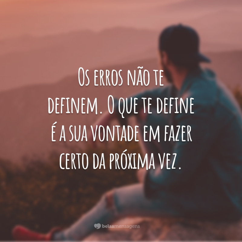 Os erros não te definem. O que te define é a sua vontade em fazer certo da próxima vez.