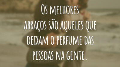 Os melhores abraços são aqueles que deixam o perfume das pessoas na gente.