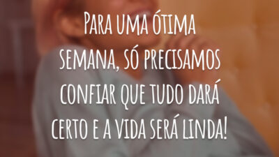 Para uma ótima semana, só precisamos confiar que tudo dará certo e a vida será linda!