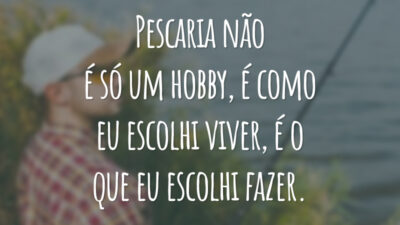 Pescaria não é só um hobby, é como eu escolhi viver, é o que eu escolhi fazer.