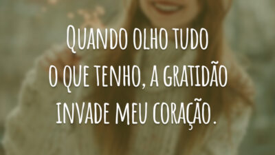 Quando olho tudo o que tenho, a gratidão invade meu coração.