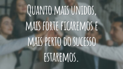 Quanto mais unidos, mais forte ficaremos e mais perto do sucesso estaremos.