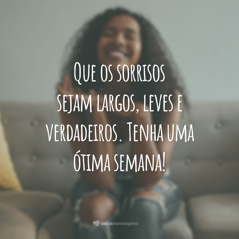 Que os sorrisos sejam largos, leves e verdadeiros. Tenha uma ótima semana!