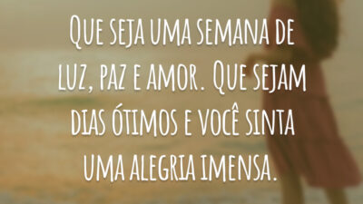 Que seja uma semana de luz, paz e amor. Que sejam dias ótimos e você sinta uma alegria imensa.