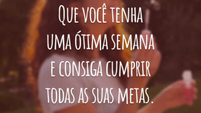 Que você tenha uma ótima semana e consiga cumprir todas as suas metas.