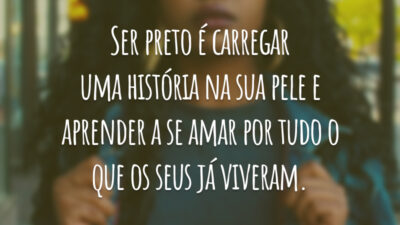 Ser preto é carregar uma história na sua pele e aprender a se amar por tudo o que os seus já viveram.