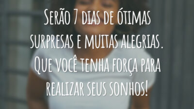 Serão 7 dias de ótimas surpresas e muitas alegrias. Que você tenha força para realizar seus sonhos!