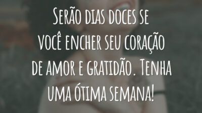 Serão dias doces se você encher seu coração de amor e gratidão. Tenha uma ótima semana!