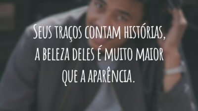 Seus traços contam histórias, a beleza deles é muito maior que a aparência.