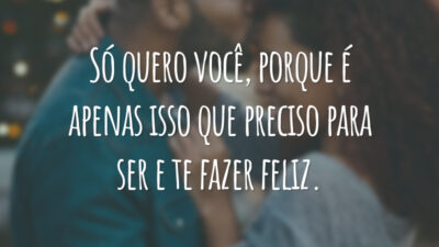 Só quero você, porque é apenas isso que preciso para ser e te fazer feliz.