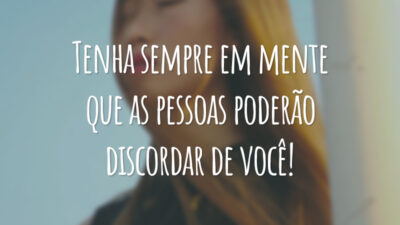Tenha sempre em mente que as pessoas poderão discordar de você!
