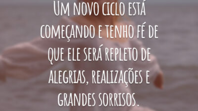 Um novo ciclo está começando e tenho fé de que ele será repleto de alegrias, realizações e grandes sorrisos.