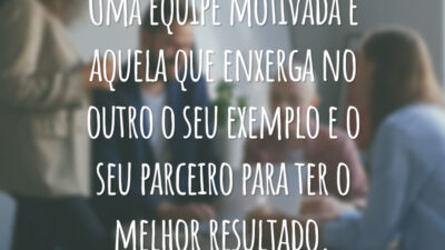 Uma equipe motivada é aquela que enxerga no outro o seu exemplo e o seu parceiro para ter o melhor resultado.