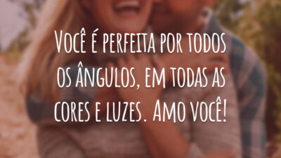 Você é perfeita por todos os ângulos, em todas as cores e luzes. Amo você!