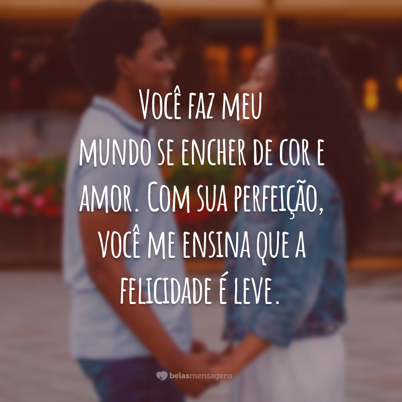 Você faz meu mundo se encher de cor e amor. Com sua perfeição, você me ensina que a felicidade é leve.