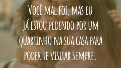 Você mal foi, mas eu já estou pedindo por um quartinho na sua casa para poder te visitar sempre.