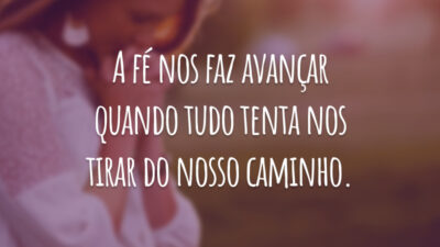 A fé nos faz avançar quando tudo tenta nos tirar do nosso caminho.