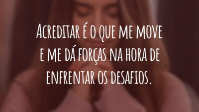 Acreditar é o que me move e me dá forças na hora de enfrentar os desafios.