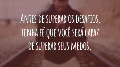 Antes de superar os desafios, tenha fé que você será capaz de superar seus medos.