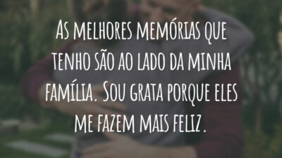 As melhores memórias que tenho são ao lado da minha família. Sou grata porque eles me fazem mais feliz.