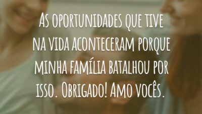 As oportunidades que tive na vida aconteceram porque minha família batalhou por isso. Obrigado! Amo vocês.