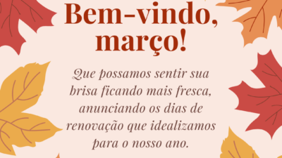 Bem-vindo, março! Que possamos sentir sua brisa ficando mais fresca, anunciando os dias de renovação que idealizamos para o nosso ano.