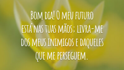Bom dia! O meu futuro está nas tuas mãos; livra-me dos meus inimigos e daqueles que me perseguem.
