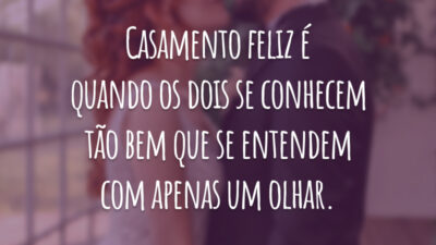 Casamento feliz é quando os dois se conhecem tão bem que se entendem com apenas um olhar.
