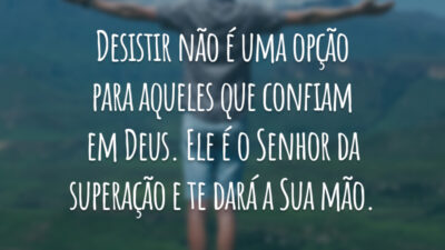Desistir não é uma opção para aqueles que confiam em Deus. Ele é o Senhor da superação e te dará a Sua mão.