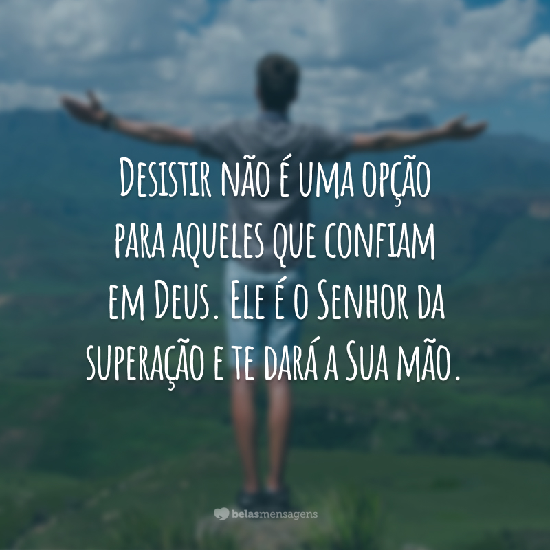 Desistir não é uma opção para aqueles que confiam em Deus. Ele é o Senhor da superação e te dará a Sua mão.