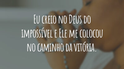 Eu creio no Deus do impossível e Ele me colocou no caminho da vitória.