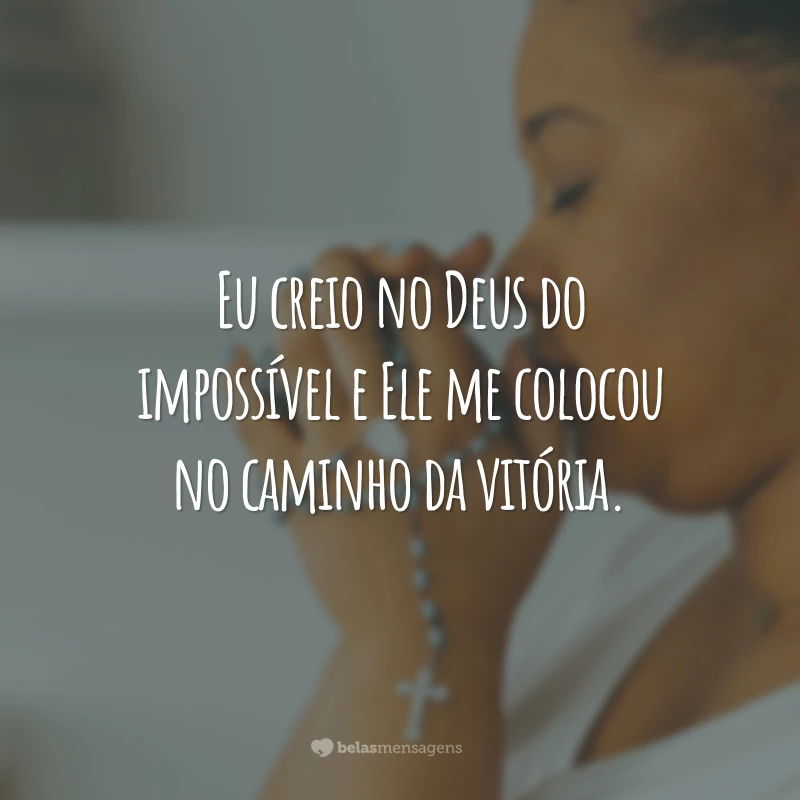 Eu creio no Deus do impossível e Ele me colocou no caminho da vitória.