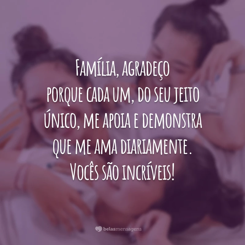 Família, agradeço porque cada um, do seu jeito único, me apoia e demonstra que me ama diariamente. Vocês são incríveis!