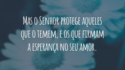 Mas o Senhor protege aqueles que o temem, e os que firmam a esperança no seu amor.