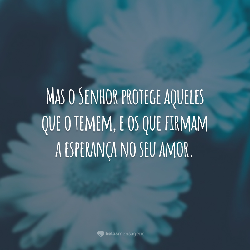 Mas o Senhor protege aqueles que o temem, e os que firmam a esperança no seu amor.