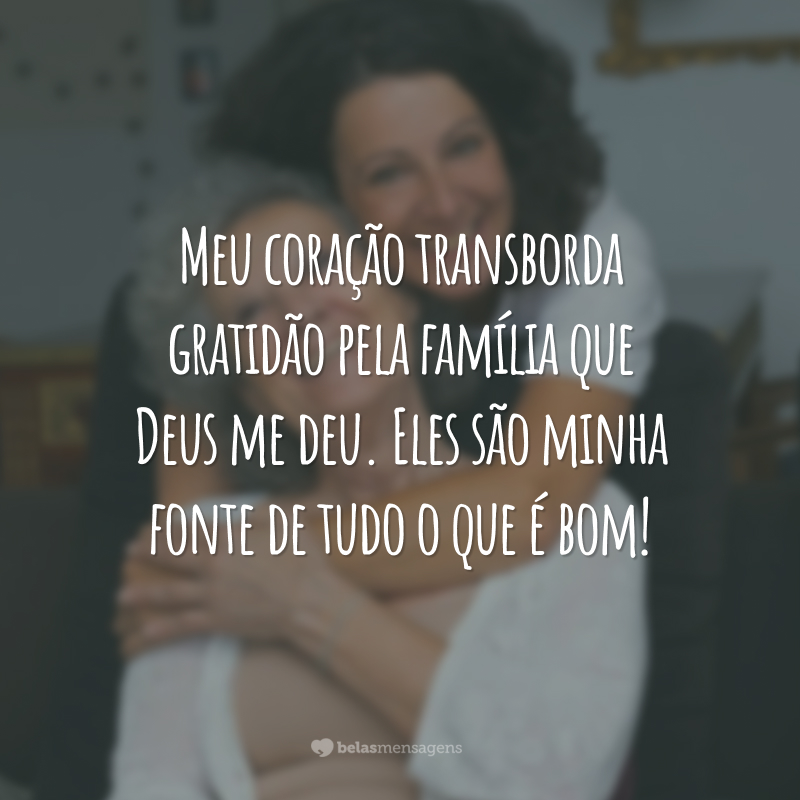 Meu coração transborda gratidão pela família que Deus me deu. Eles são minha fonte de tudo o que é bom!