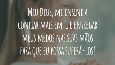 Meu Deus, me ensine a confiar mais em Ti e entregar meus medos nas suas mãos para que eu possa superá-los!
