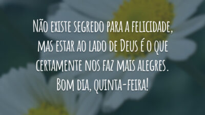 Não existe segredo para a felicidade, mas estar ao lado de Deus é o que certamente nos faz mais alegres. Bom dia, quinta-feira!