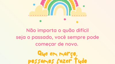 Não importa o quão difícil seja o passado, você sempre pode começar de novo. Que em março, possamos fazer tudo diferente!